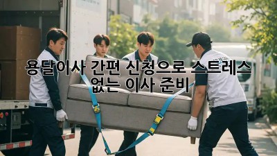 용달이사 간편 신청으로 스트레스 없는 이사 준비!
