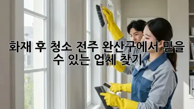 화재 후 청소, 전주 완산구에서 믿을 수 있는 업체 찾기! 🔥