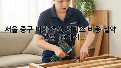 서울 중구 이사 추천 서비스: 비용 절약 꿀팁 10가지!