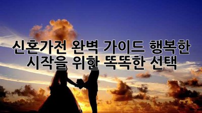 신혼가전 완벽 가이드: 행복한 시작을 위한 똑똑한 선택